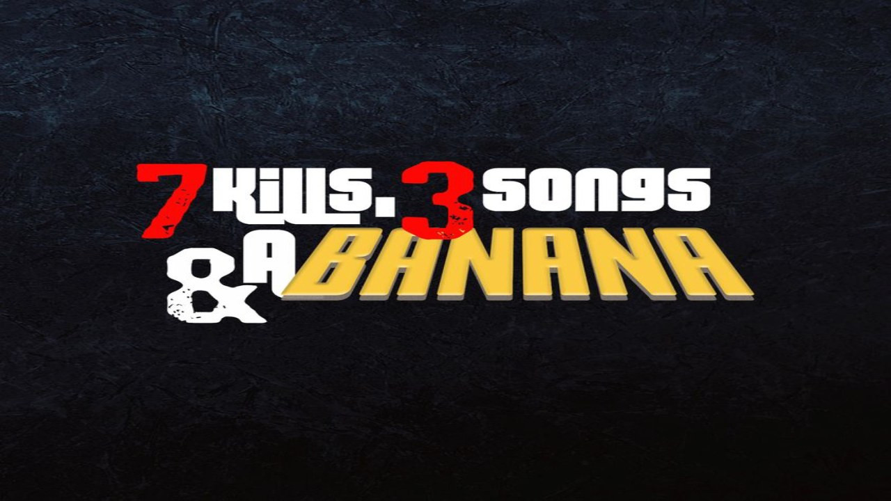 7 Kills, 3 Songs & a Banana